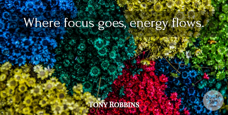 Tony Robbins Quote About Powerful, Focus, Energy Flow: Where Focus Goes Energy Flows...