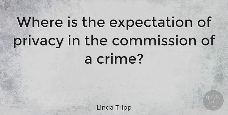 Linda Tripp Quote About Expectations, Privacy, Crime: Where Is The Expectation Of...
