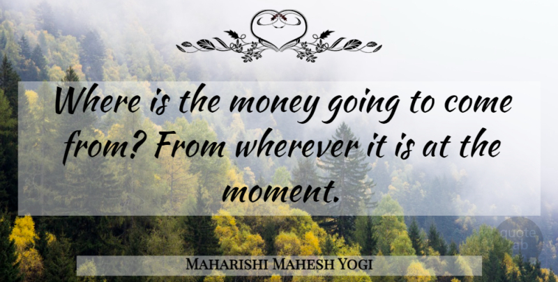 Maharishi Mahesh Yogi Quote About Moments: Where Is The Money Going...