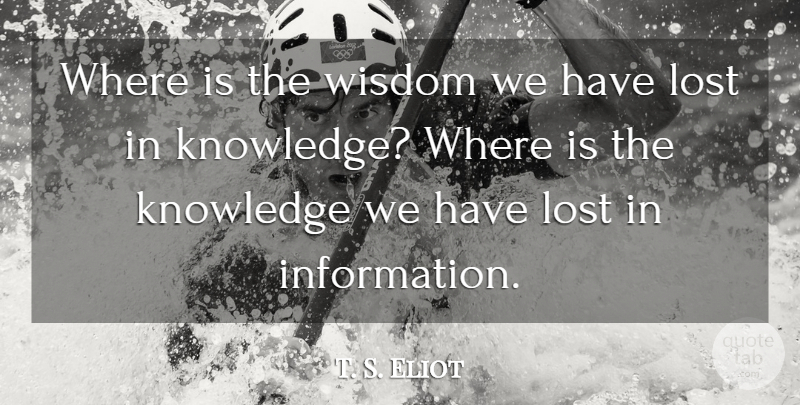 T. S. Eliot Quote About Knowledge, Lost, Wisdom: Where Is The Wisdom We...