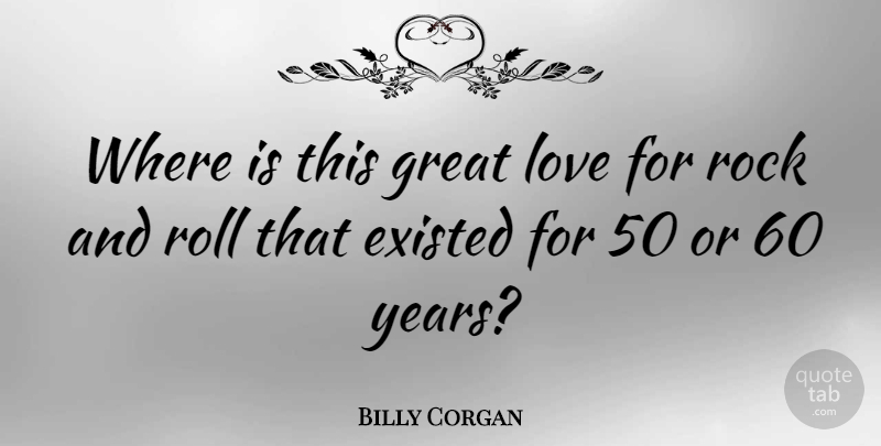 Billy Corgan Quote About Rock And Roll, Rocks, Years: Where Is This Great Love...