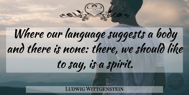 Ludwig Wittgenstein Quote About Body, Spirit, Language: Where Our Language Suggests A...
