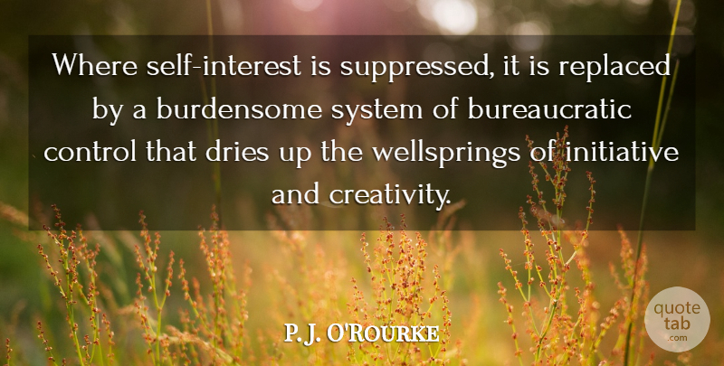 P. J. O'Rourke Quote About Creativity, Self, Initiative: Where Self Interest Is Suppressed...