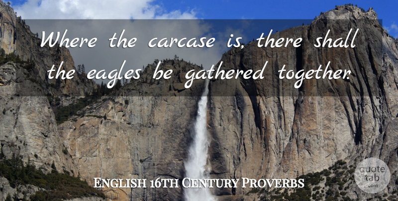 English 16th Century Proverbs Quote About Eagles, Gathered, Proverbs, Shall: Where The Carcase Is There...