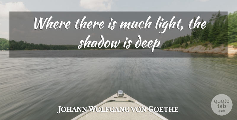 Johann Wolfgang von Goethe Quote About Deep, Shadow: Where There Is Much Light...