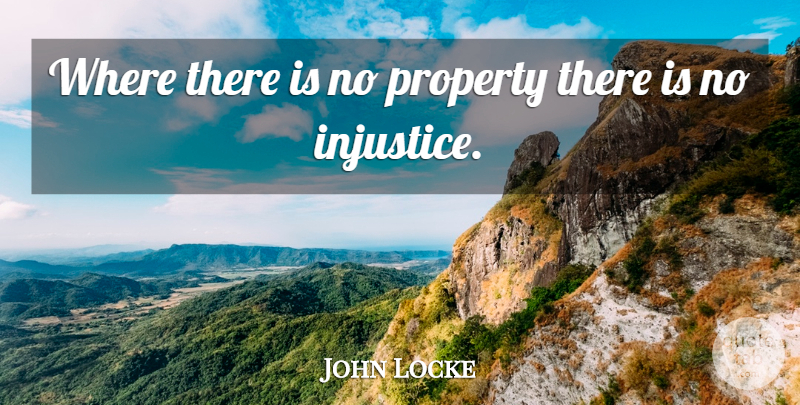 John Locke Quote About Philosophical, Justice, Injustice: Where There Is No Property...