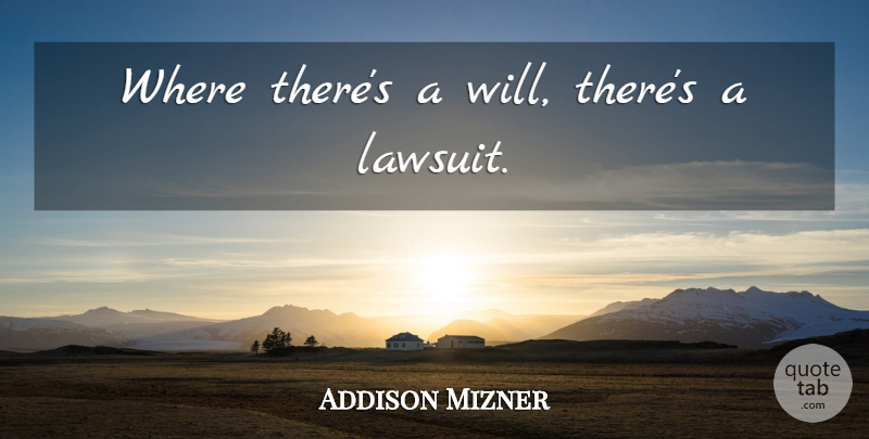 Addison Mizner Quote About Lawsuit: Where Theres A Will Theres...