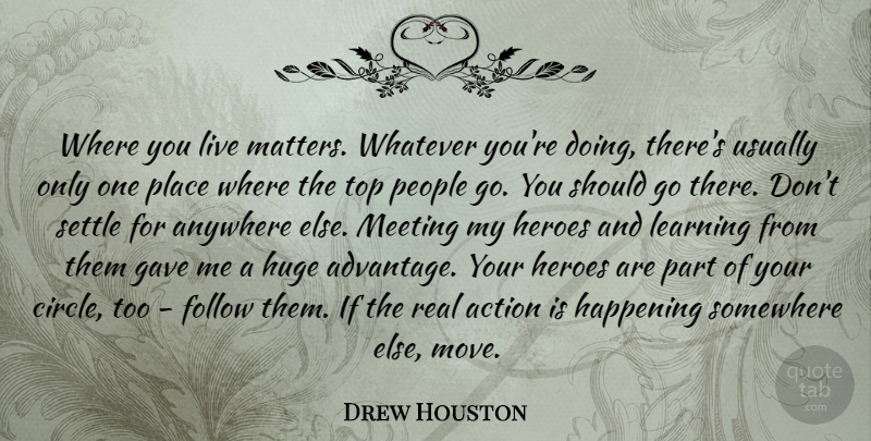 Drew Houston Quote About Anywhere, Follow, Gave, Happening, Heroes: Where You Live Matters Whatever...
