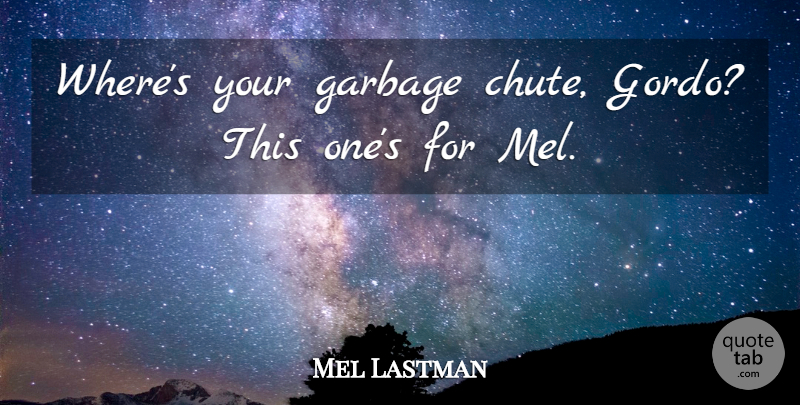 Mel Lastman Quote About Garbage: Wheres Your Garbage Chute Gordo...