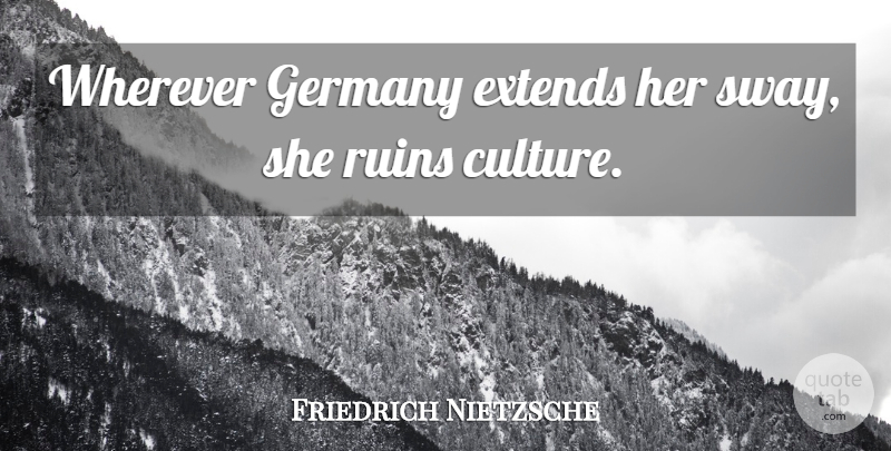 Friedrich Nietzsche Quote About Ruins, Germany, Culture: Wherever Germany Extends Her Sway...