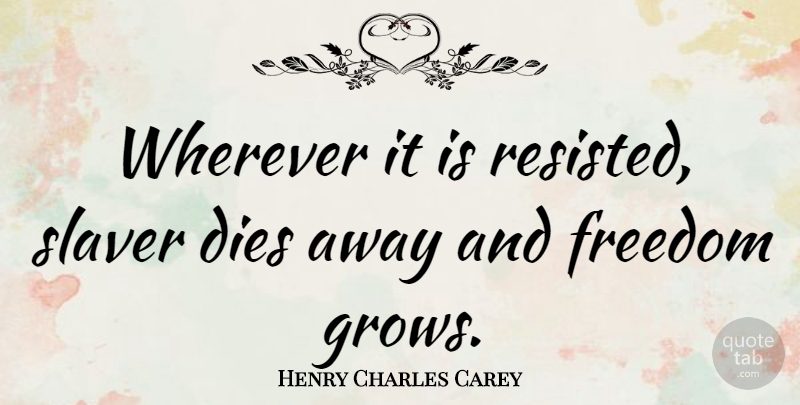 Henry Charles Carey Quote About Grows, Dies: Wherever It Is Resisted Slaver...