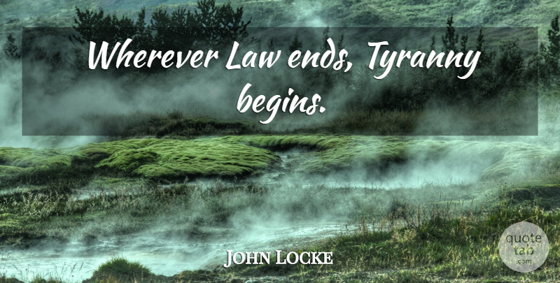 John Locke Quote About Law, Ends, Tyranny: Wherever Law Ends Tyranny Begins...