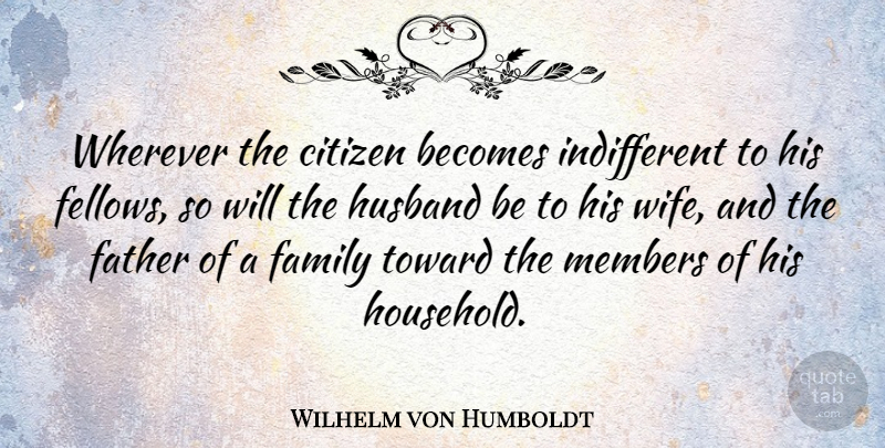 Wilhelm von Humboldt Quote About Husband, Father, Wife: Wherever The Citizen Becomes Indifferent...