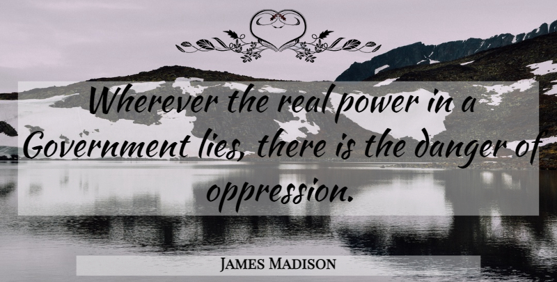 James Madison Quote About Real, Lying, Government Lies: Wherever The Real Power In...