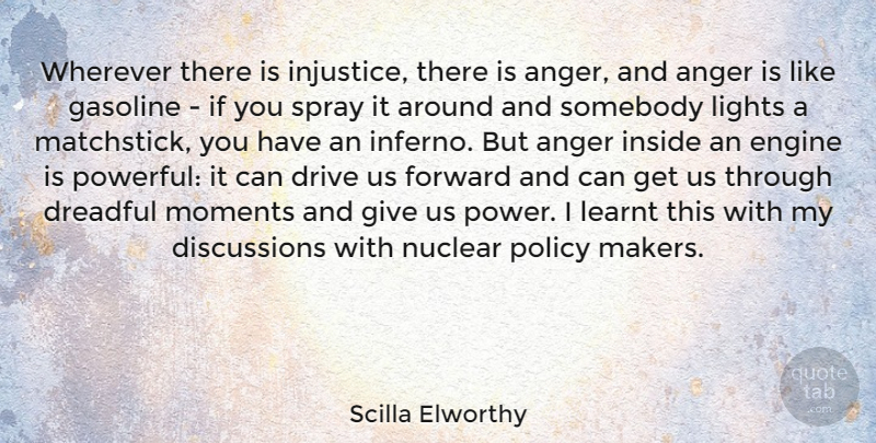 Scilla Elworthy Quote About Anger, Dreadful, Drive, Engine, Gasoline: Wherever There Is Injustice There...
