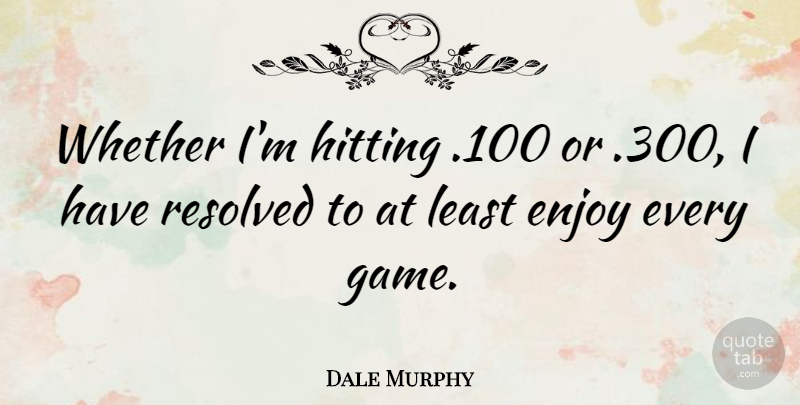 Dale Murphy Quote About Games, Hitting, Enjoy: Whether Im Hitting 100 Or...