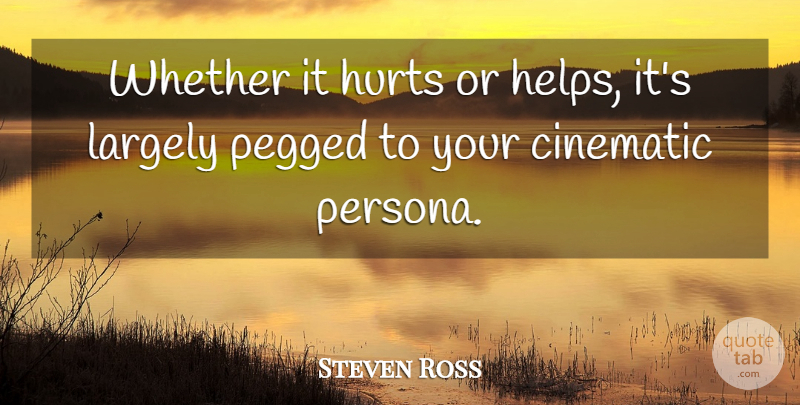 Steven Ross Quote About Cinematic, Hurts, Largely, Whether: Whether It Hurts Or Helps...