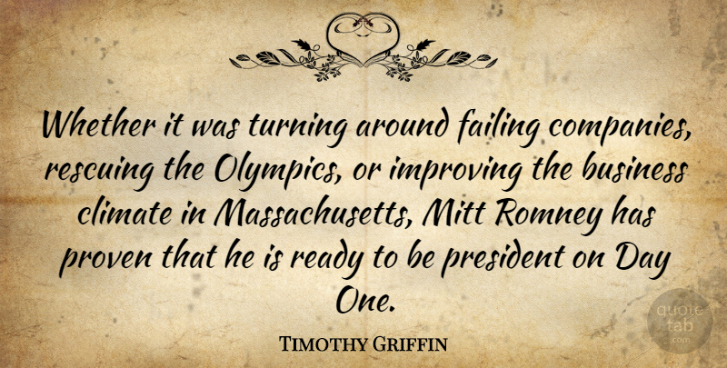 Timothy Griffin Quote About Business, Climate, Improving, Mitt, Proven: Whether It Was Turning Around...