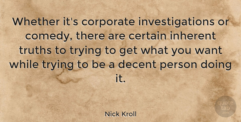 Nick Kroll Quote About Trying, Want, Comedy: Whether Its Corporate Investigations Or...