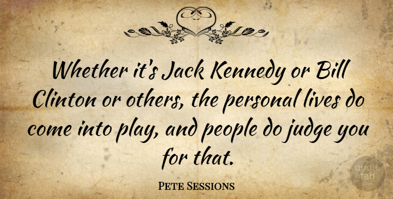 Pete Sessions Quote About Bill, Clinton, Jack, Judge, Kennedy: Whether Its Jack Kennedy Or...