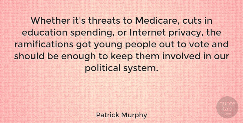 Patrick Murphy Quote About Cuts, Education, Internet, Involved, People: Whether Its Threats To Medicare...