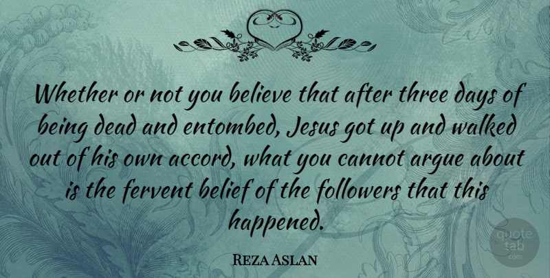 Reza Aslan Quote About Argue, Believe, Cannot, Days, Fervent: Whether Or Not You Believe...