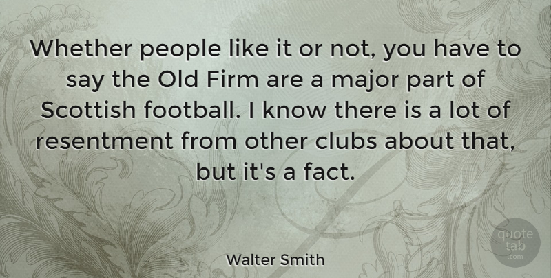 Walter Smith Quote About Clubs, Firm, Major, People, Scottish: Whether People Like It Or...