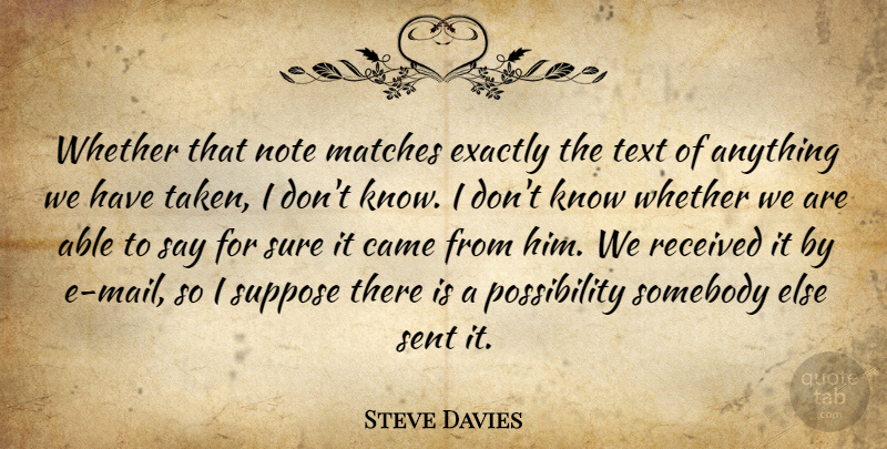 Steve Davies Quote About Came, Exactly, Matches, Note, Received: Whether That Note Matches Exactly...