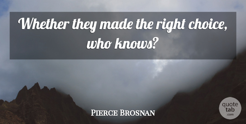 Pierce Brosnan Quote About Whether: Whether They Made The Right...