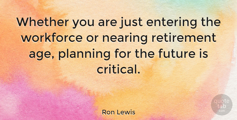 Ron Lewis Quote About Entering, Future, Retirement, Whether, Workforce: Whether You Are Just Entering...