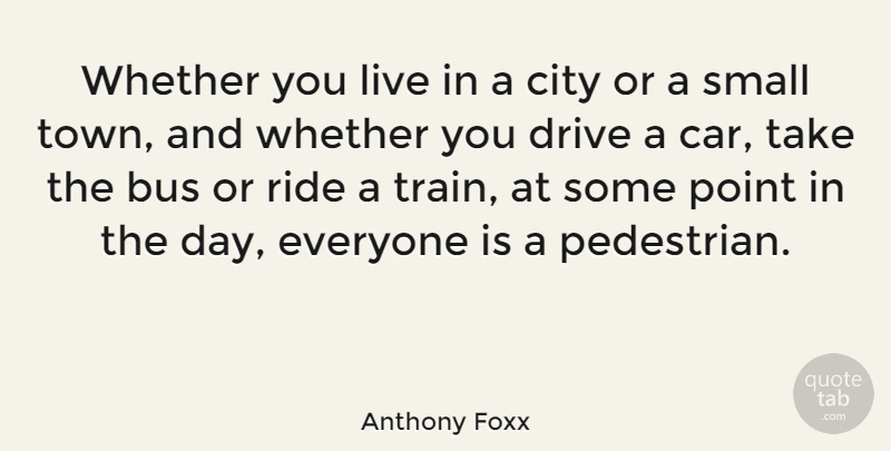 Anthony Foxx Quote About Bus, Car, Drive, Point, Ride: Whether You Live In A...