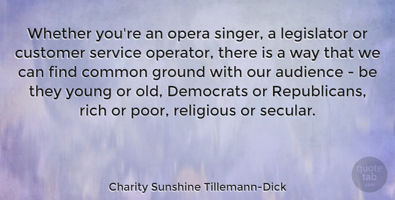 Charity Sunshine Tillemann-Dick Quote About Audience, Common, Democrats, Ground, Legislator: Whether Youre An Opera Singer...
