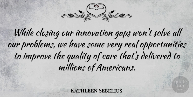 Kathleen Sebelius Quote About Closing, Delivered, Gaps, Improve, Millions: While Closing Our Innovation Gaps...
