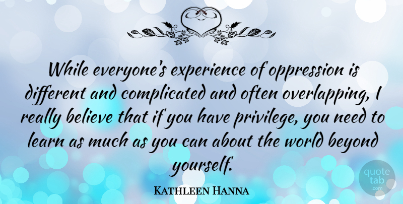 Kathleen Hanna Quote About Believe, Experience, Oppression: While Everyones Experience Of Oppression...
