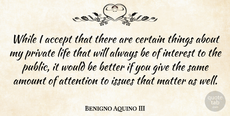 Benigno Aquino III Quote About Amount, Certain, Interest, Issues, Life: While I Accept That There...