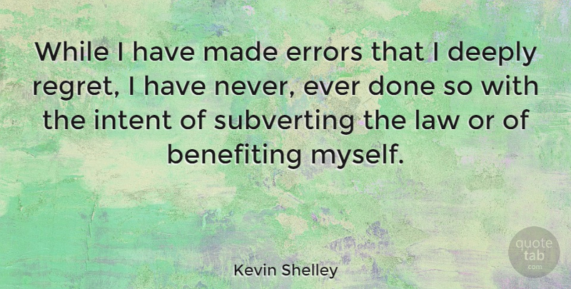 Kevin Shelley Quote About Regret, Law, Errors: While I Have Made Errors...