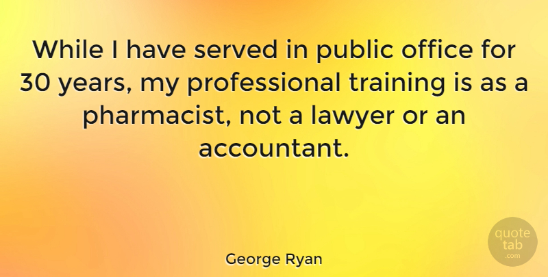 George Ryan Quote About Years, Office, Training: While I Have Served In...