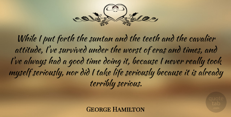 George Hamilton Quote About Attitude, Teeth, Eras: While I Put Forth The...