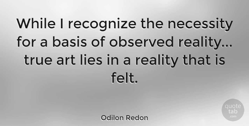Odilon Redon Quote About Art, Lying, Reality: While I Recognize The Necessity...