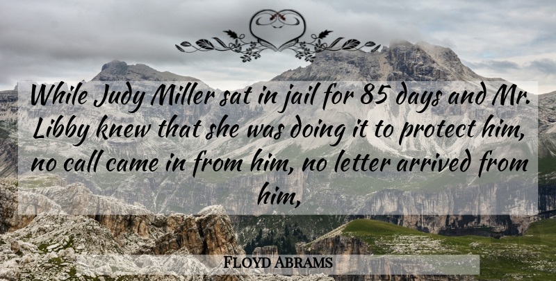 Floyd Abrams Quote About Arrived, Call, Came, Days, Jail: While Judy Miller Sat In...