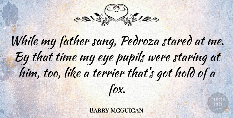 Barry McGuigan Quote About Hold, Pupils, Stared, Staring, Time: While My Father Sang Pedroza...