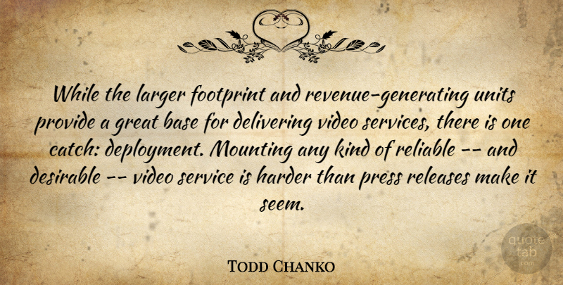 Todd Chanko Quote About Base, Delivering, Desirable, Footprint, Great: While The Larger Footprint And...
