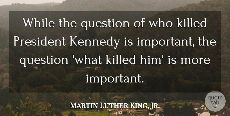 Martin Luther King, Jr. Quote About President, Important, President Kennedy: While The Question Of Who...