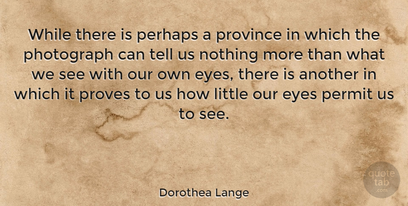 Dorothea Lange Quote About Life, Photography, Eye: While There Is Perhaps A...