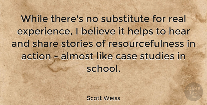 Scott Weiss Quote About Almost, Believe, Case, Experience, Helps: While Theres No Substitute For...