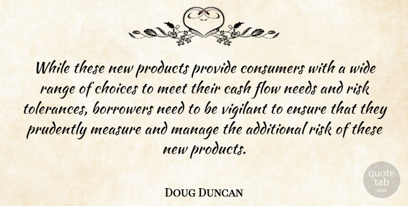 Doug Duncan Quote About Additional, Borrowers, Cash, Choices, Consumers: While These New Products Provide...