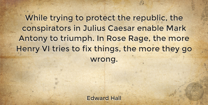 Edward Hall Quote About Caesar, Enable, Fix, Henry, Julius: While Trying To Protect The...