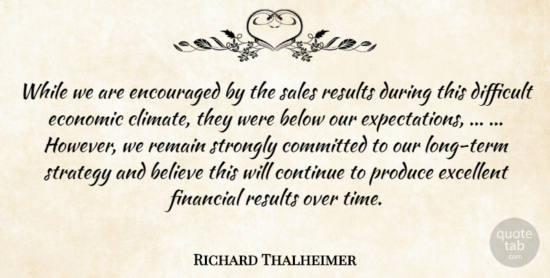 Richard Thalheimer Quote About Believe, Below, Committed, Continue, Difficult: While We Are Encouraged By...