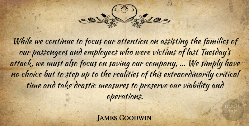 James Goodwin Quote About Assisting, Attention, Choice, Continue, Critical: While We Continue To Focus...
