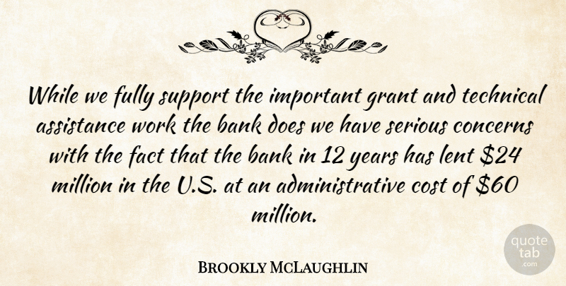 Brookly McLaughlin Quote About Assistance, Bank, Concerns, Cost, Fact: While We Fully Support The...